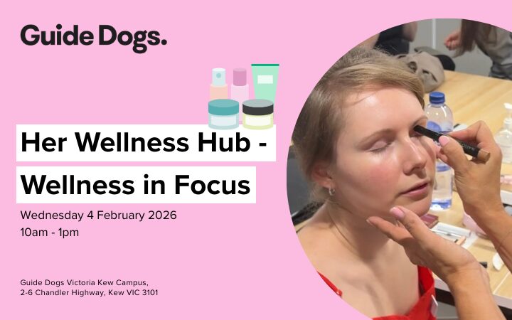 Promotional graphic for Guide Dogs titled “Her Wellness Hub – Wellness in Focus.” The background is pink with illustrations of skincare and wellness products at the top right. Event details read: Wednesday 4 February 2026, 10am – 1pm at Guide Dogs Victoria Kew Campus, 2–6 Chandler Highway, Kew VIC 3101. In the bottom right corner, there is a circular photo showing someone having makeup applied, with a hand holding a makeup brush near the person’s face and beauty products visible on the table.