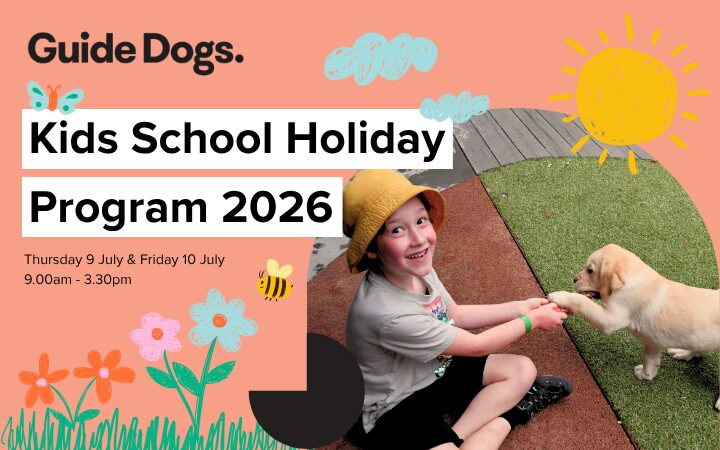 Promotional graphic for Guide Dogs’ “Kids School Holiday Program 2026.” The design features a peach-coloured background with playful hand-drawn elements including flowers, grass, clouds, a bee, and a yellow sun. On the right side, a child wearing a hat sits on outdoor play surfaces and interacts with a light-coloured puppy by holding its paw. Large bold text reads “Kids School Holiday Program 2026,” with smaller text underneath: “Thursday 9 July & Friday 10 July, 9.00am – 3.30pm.”