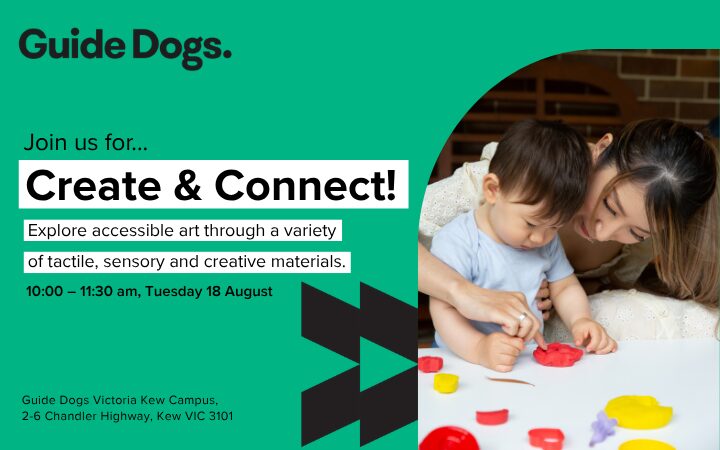 Guide Dogs promotional banner for the Create & Connect early childhood group program. The banner features the Guide Dogs logo and the heading "Join us for... Create & Connect!" with the text: "Explore accessible art through a variety of tactile, sensory and creative materials." Event details include 10:00–11:30 am on Tuesday 18 August at Guide Dogs Victoria Kew Campus, 2–6 Chandler Highway, Kew VIC 3101. On the right, a photo shows a young child and an adult exploring bright modelling clay together, with the adult gently guiding the child's hand during a tactile art activity.