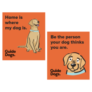 Orange posters from Guide Dogs Fundraising Pack: Left features a sitting dog and Home is where my dog is. Right shows a dogs face with Be the person your dog thinks you are.