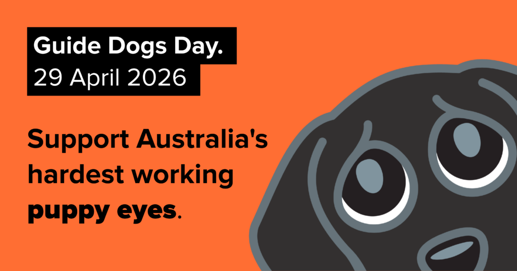 Graphic for Guide Dogs Day on 29 April 2026, featuring a cartoon dog’s face and the text Support Australia’s hardest working puppy eyes on an orange background.